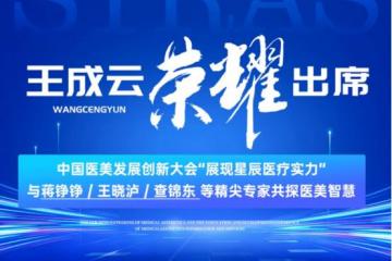 '星辰医疗王成云院长荣耀出席中国医美发展创新大会，共探医美智慧